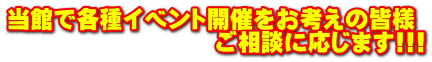 当館で各種イベント開催をお考えの皆様ご相談に応じます！！