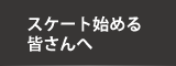 スケート始める皆さんへ